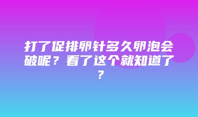 打了促排卵针多久卵泡会破呢？看了这个就知道了？