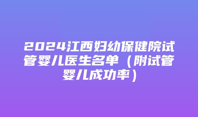 2024江西妇幼保健院试管婴儿医生名单（附试管婴儿成功率）