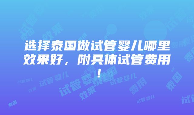 选择泰国做试管婴儿哪里效果好，附具体试管费用！