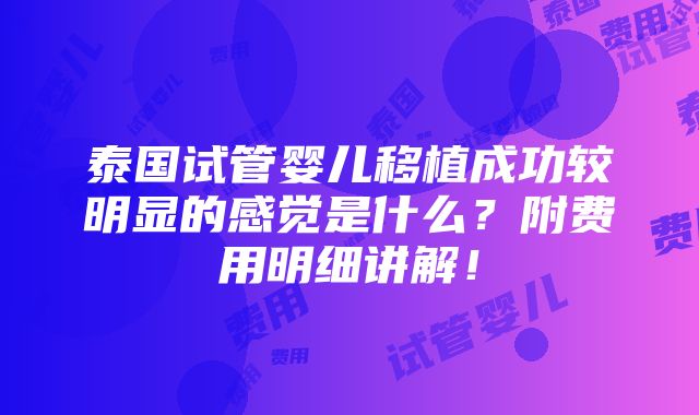 泰国试管婴儿移植成功较明显的感觉是什么？附费用明细讲解！