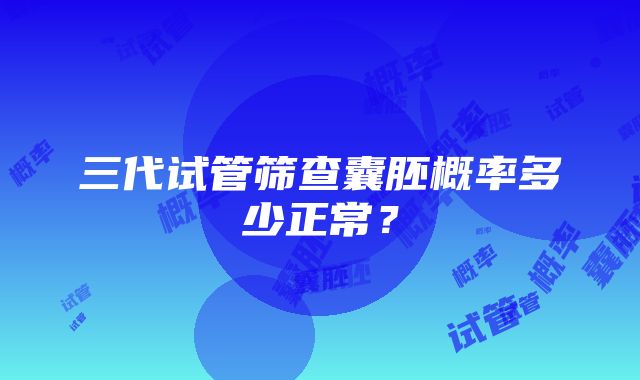 三代试管筛查囊胚概率多少正常？