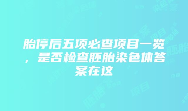 胎停后五项必查项目一览，是否检查胚胎染色体答案在这