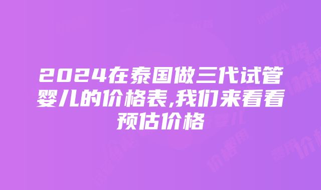 2024在泰国做三代试管婴儿的价格表,我们来看看预估价格