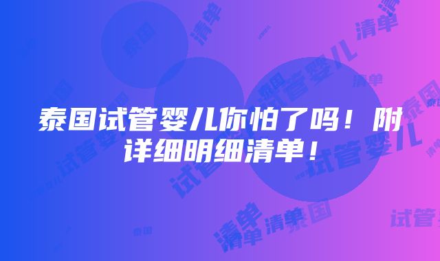 泰国试管婴儿你怕了吗！附详细明细清单！