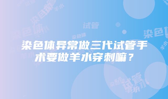 染色体异常做三代试管手术要做羊水穿刺嘛？