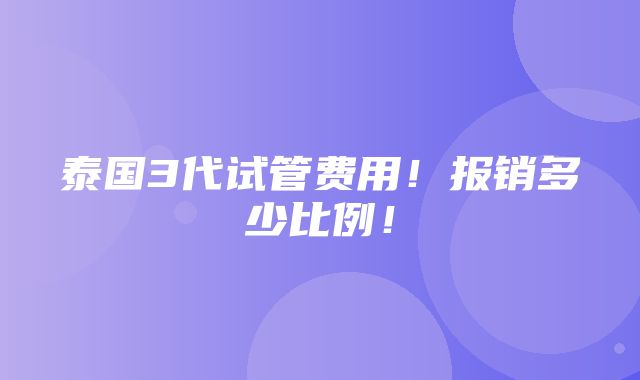 泰国3代试管费用！报销多少比例！