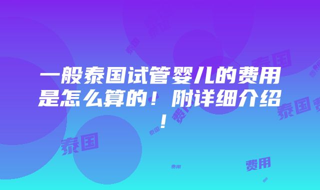 一般泰国试管婴儿的费用是怎么算的！附详细介绍！