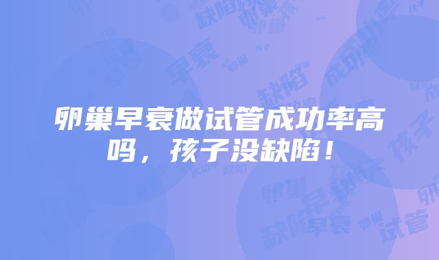 卵巢早衰做试管成功率高吗，孩子没缺陷！