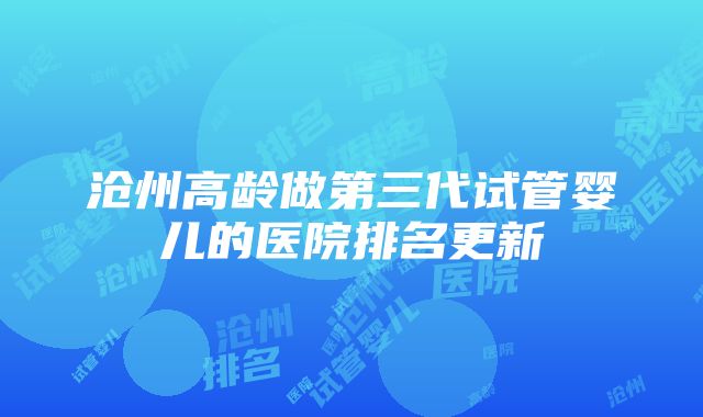 沧州高龄做第三代试管婴儿的医院排名更新