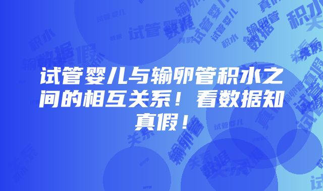 试管婴儿与输卵管积水之间的相互关系！看数据知真假！