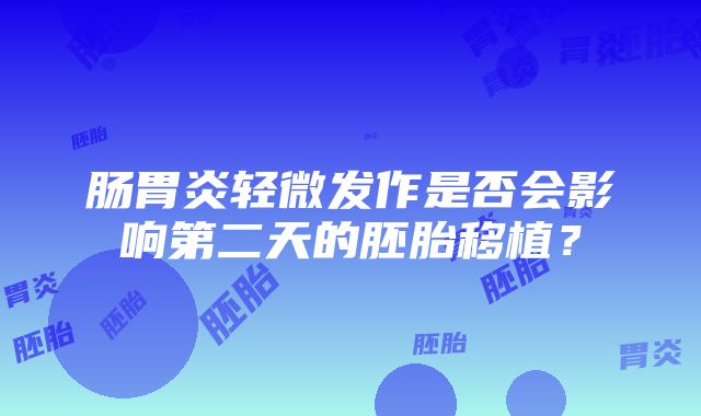 肠胃炎轻微发作是否会影响第二天的胚胎移植？