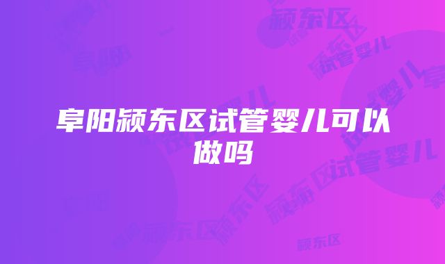 阜阳颍东区试管婴儿可以做吗