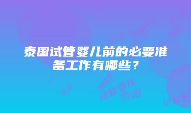 泰国试管婴儿前的必要准备工作有哪些？