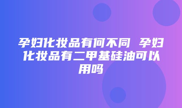 孕妇化妆品有何不同 孕妇化妆品有二甲基硅油可以用吗