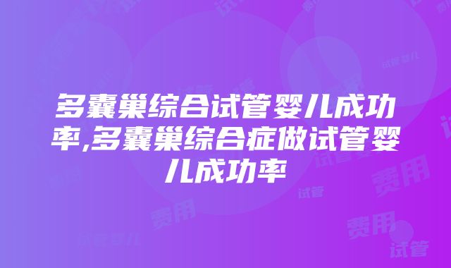 多囊巢综合试管婴儿成功率,多囊巢综合症做试管婴儿成功率