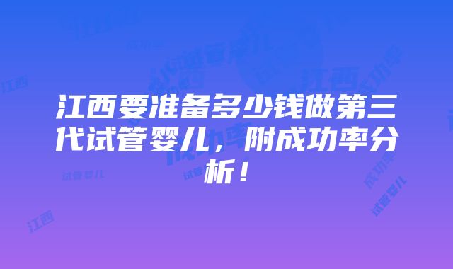 江西要准备多少钱做第三代试管婴儿，附成功率分析！