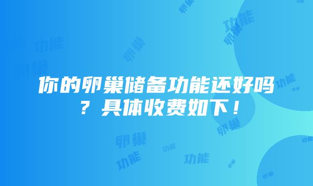 你的卵巢储备功能还好吗？具体收费如下！