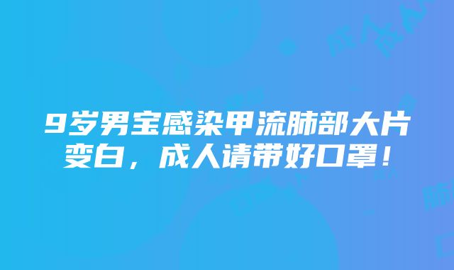 9岁男宝感染甲流肺部大片变白，成人请带好口罩！