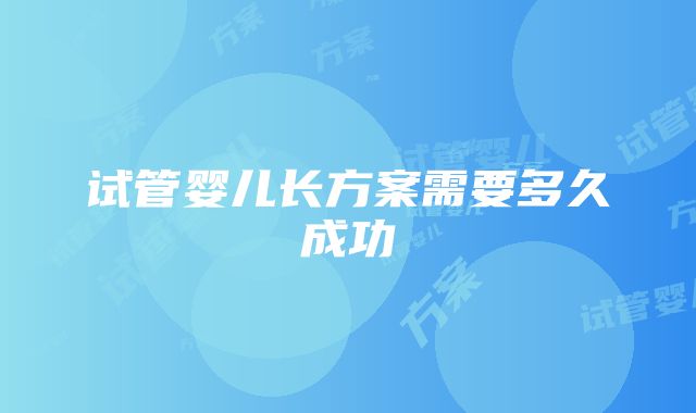 试管婴儿长方案需要多久成功