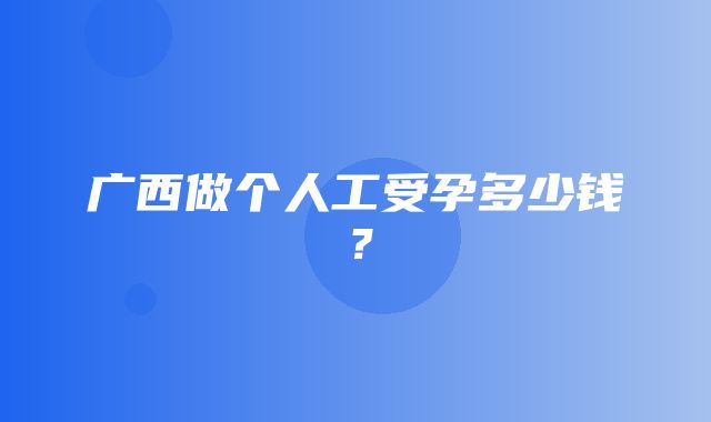 广西做个人工受孕多少钱？