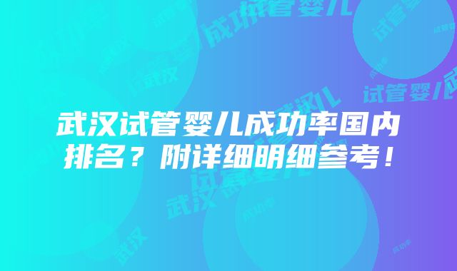 武汉试管婴儿成功率国内排名？附详细明细参考！