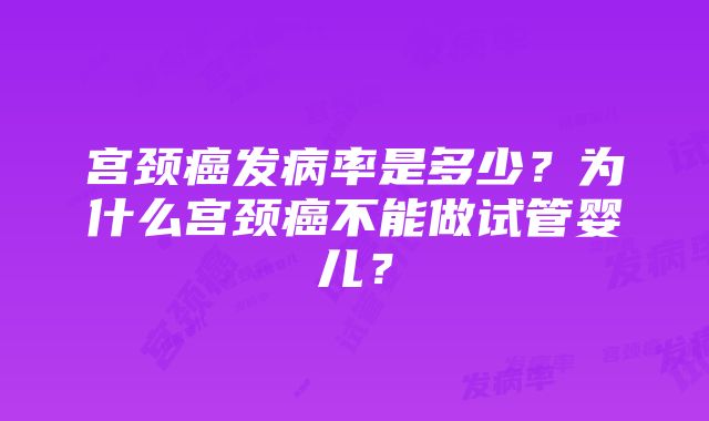 宫颈癌发病率是多少？为什么宫颈癌不能做试管婴儿？