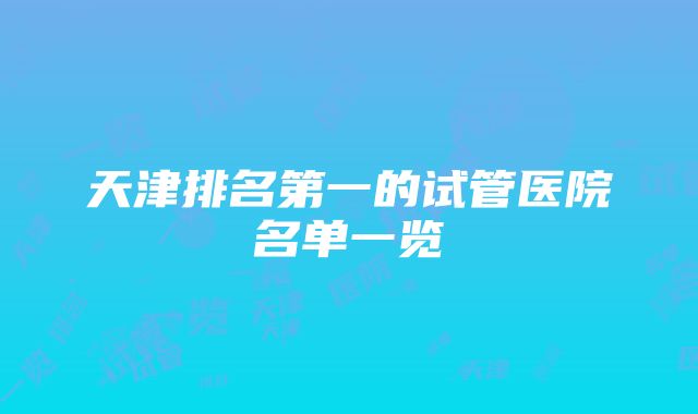 天津排名第一的试管医院名单一览