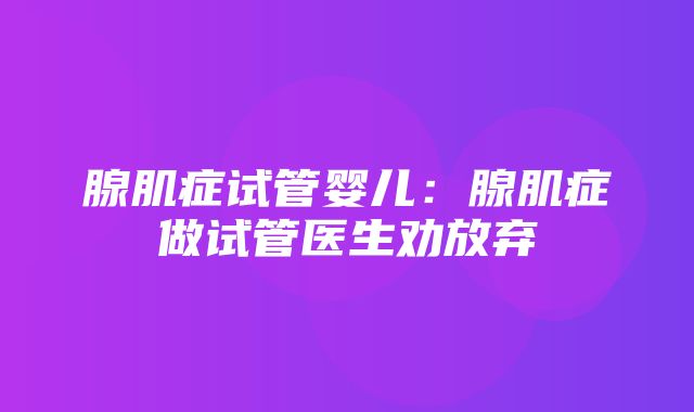 腺肌症试管婴儿：腺肌症做试管医生劝放弃