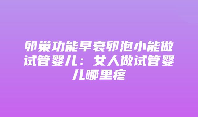 卵巢功能早衰卵泡小能做试管婴儿：女人做试管婴儿哪里疼