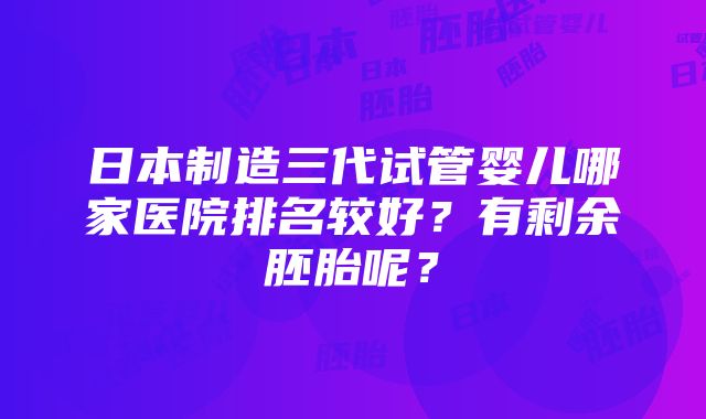 日本制造三代试管婴儿哪家医院排名较好？有剩余胚胎呢？