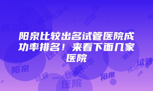 阳泉比较出名试管医院成功率排名！来看下面几家医院