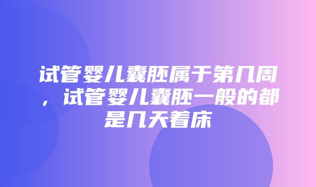 试管婴儿囊胚属于第几周，试管婴儿囊胚一般的都是几天着床