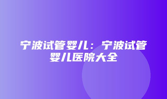 宁波试管婴儿：宁波试管婴儿医院大全