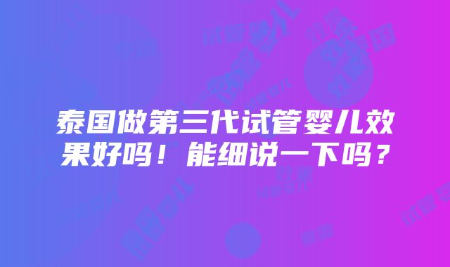 泰国做第三代试管婴儿效果好吗！能细说一下吗？