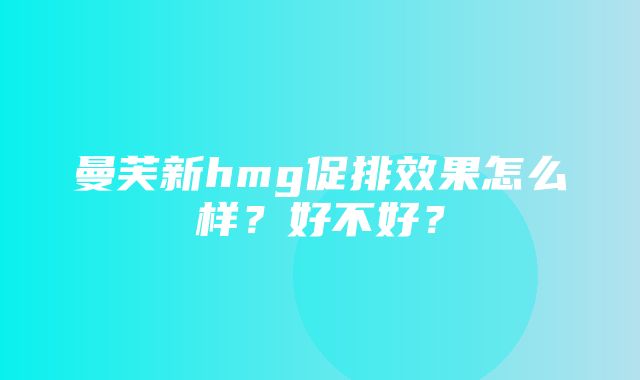 曼芙新hmg促排效果怎么样？好不好？