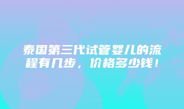 泰国第三代试管婴儿的流程有几步，价格多少钱！