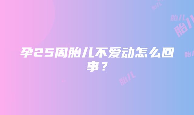 孕25周胎儿不爱动怎么回事？