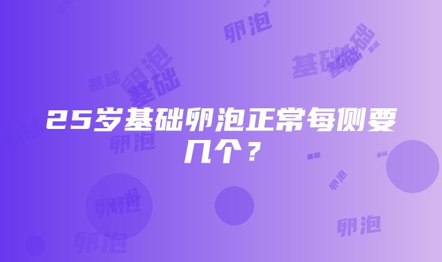 25岁基础卵泡正常每侧要几个？