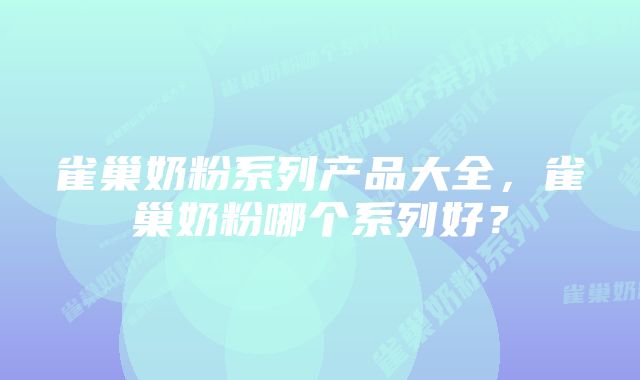 雀巢奶粉系列产品大全，雀巢奶粉哪个系列好？