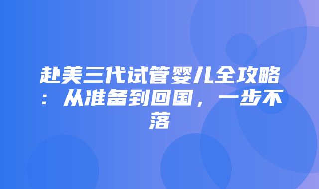 赴美三代试管婴儿全攻略：从准备到回国，一步不落