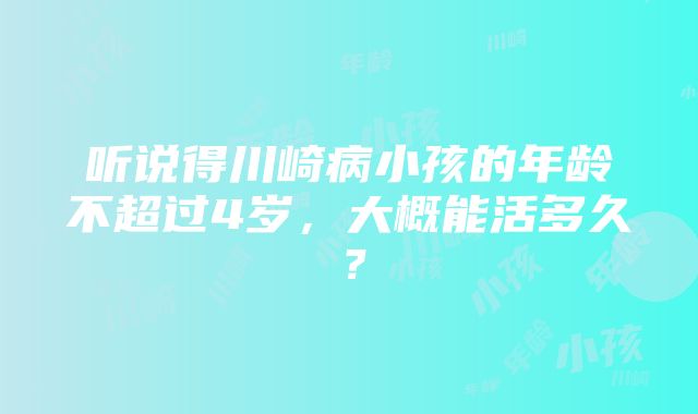 听说得川崎病小孩的年龄不超过4岁，大概能活多久？