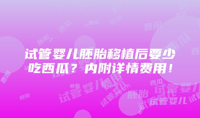 试管婴儿胚胎移植后要少吃西瓜？内附详情费用！