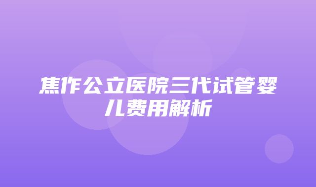 焦作公立医院三代试管婴儿费用解析