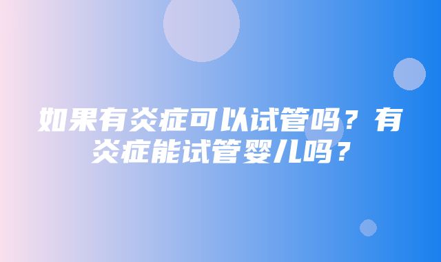 如果有炎症可以试管吗？有炎症能试管婴儿吗？