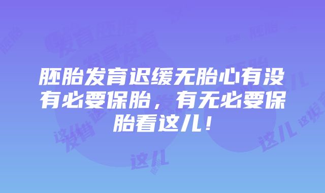 胚胎发育迟缓无胎心有没有必要保胎，有无必要保胎看这儿！