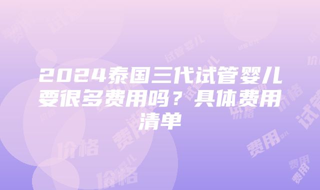 2024泰国三代试管婴儿要很多费用吗？具体费用清单