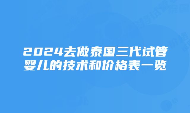 2024去做泰国三代试管婴儿的技术和价格表一览