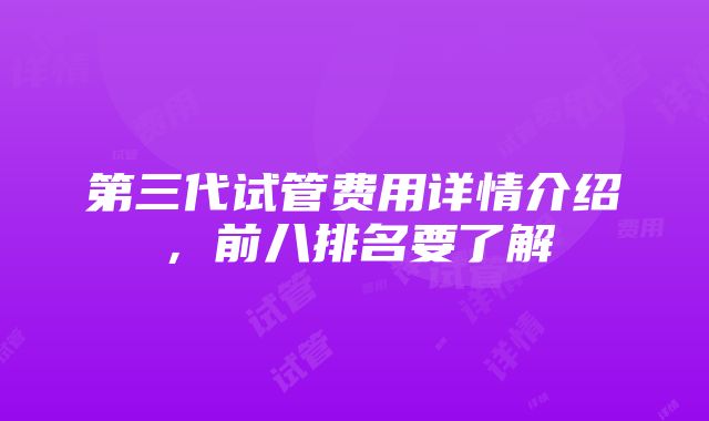 第三代试管费用详情介绍，前八排名要了解