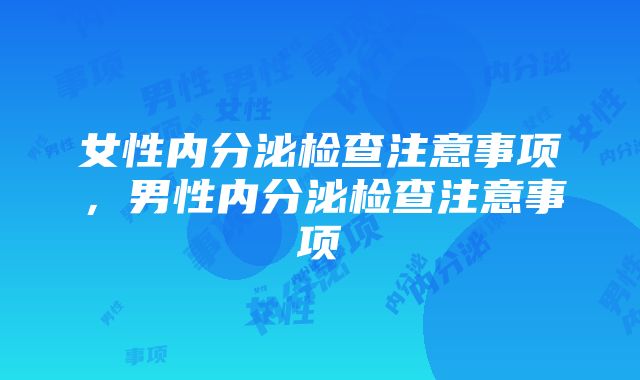 女性内分泌检查注意事项，男性内分泌检查注意事项