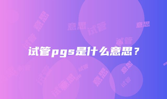 试管pgs是什么意思？